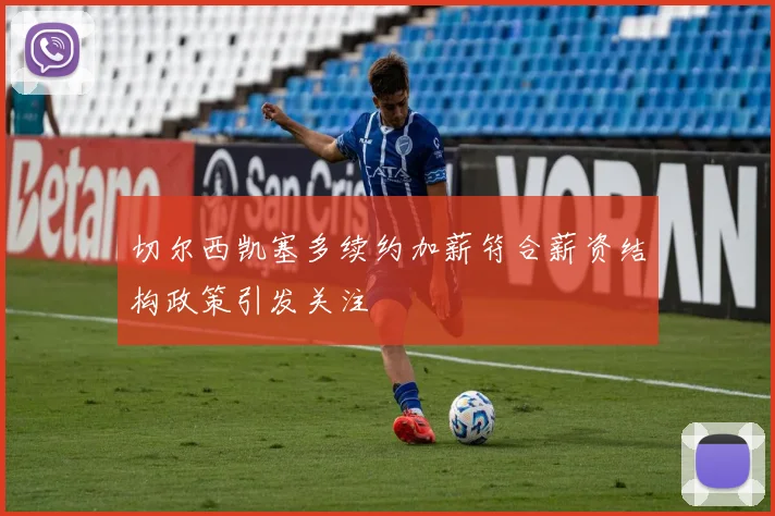 切尔西凯塞多续约加薪符合薪资结构政策引发关注