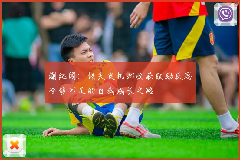 蒯纪闻：错失良机却收获鼓励反思冷静不足的自我成长之路