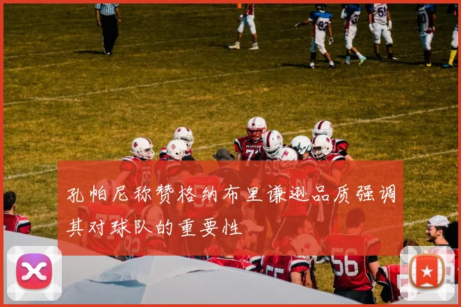 孔帕尼称赞格纳布里谦逊品质强调其对球队的重要性